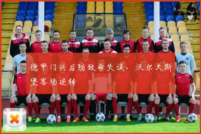 德甲门兴后防致命失误，沃尔夫斯堡客场逆转