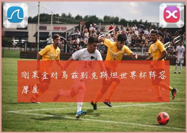 刚果金对乌兹别克斯坦世界杯阵容厚度