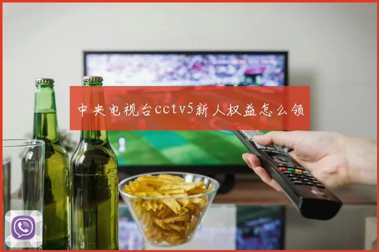 中央电视台cctv5新人权益怎么领