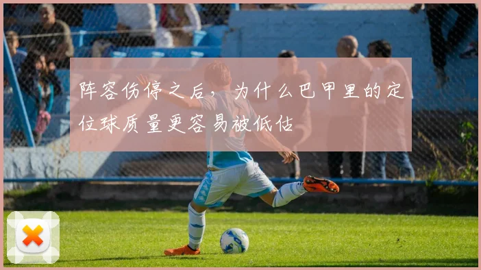 阵容伤停之后，为什么巴甲里的定位球质量更容易被低估