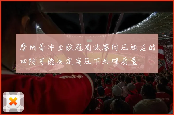 摩纳哥冲击欧冠淘汰赛时压迫后的回防可能决定高压下处理质量