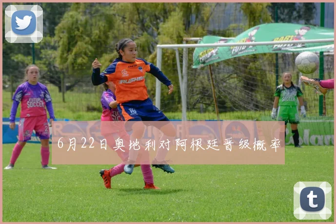 6月22日奥地利对阿根廷晋级概率