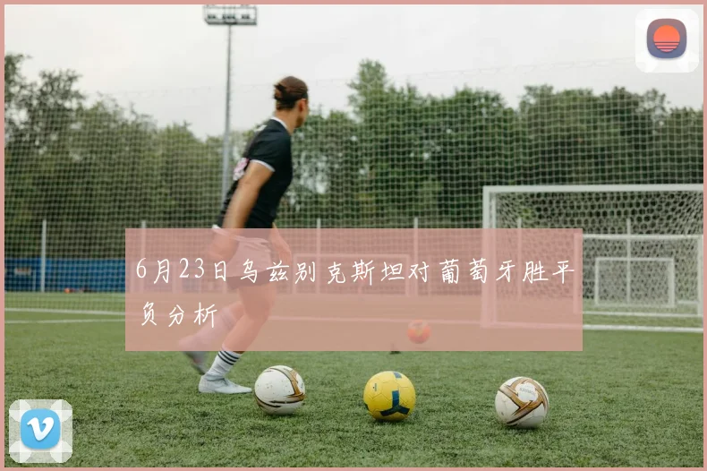 6月23日乌兹别克斯坦对葡萄牙胜平负分析