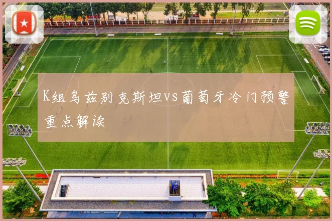 K组乌兹别克斯坦vs葡萄牙冷门预警重点解读