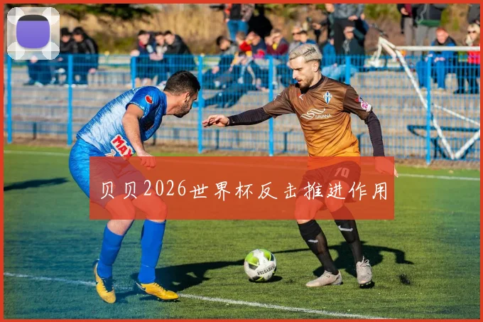 贝贝2026世界杯反击推进作用