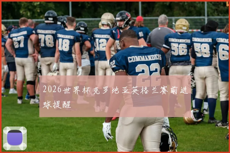 2026世界杯克罗地亚英格兰赛前进球提醒