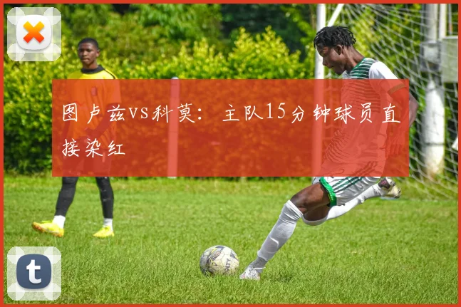 图卢兹vs科莫:主队15分钟球员直接染红