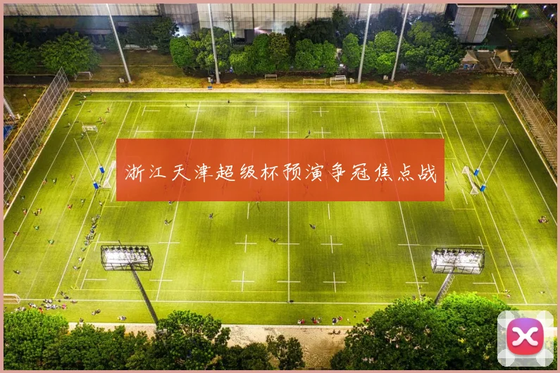 浙江天津超级杯预演争冠焦点战
