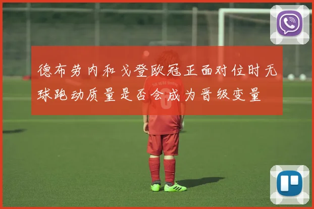 德布劳内和戈登欧冠正面对位时无球跑动质量是否会成为晋级变量