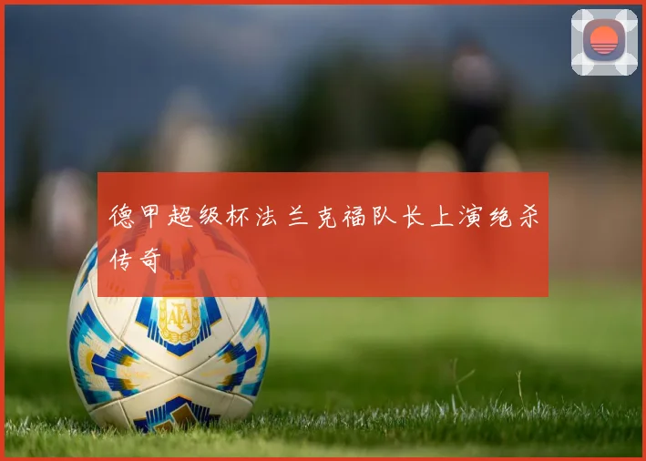 德甲超级杯法兰克福队长上演绝杀传奇