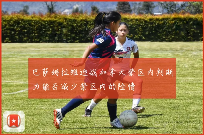 巴萨姆拉维迎战加拿大禁区内判断力能否减少禁区内的险情
