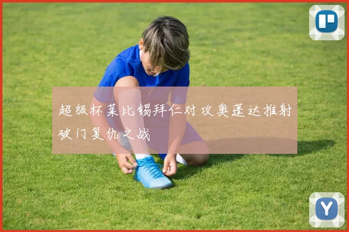 超级杯莱比锡拜仁对攻奥蓬达推射破门复仇之战