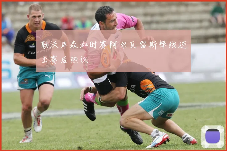 勒沃库森加时赛阿尔瓦雷斯锋线连击赛后热议