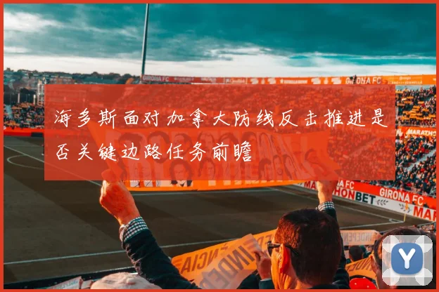 海多斯面对加拿大防线反击推进是否关键边路任务前瞻