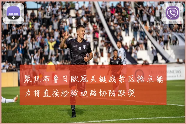 聚焦布鲁日欧冠关键战禁区抢点能力将直接检验边路协防默契