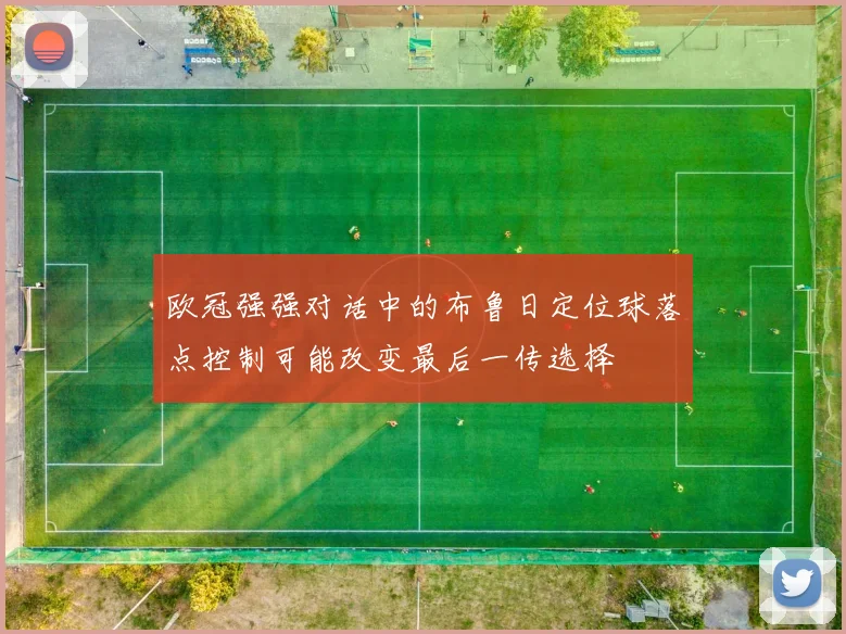 欧冠强强对话中的布鲁日定位球落点控制可能改变最后一传选择
