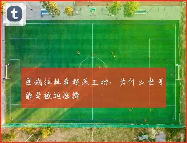 团战拉扯看起来主动，为什么也可能是被迫选择