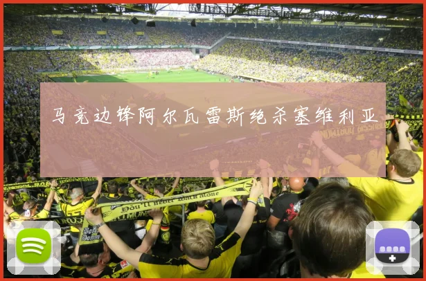 马竞边锋阿尔瓦雷斯绝杀塞维利亚
