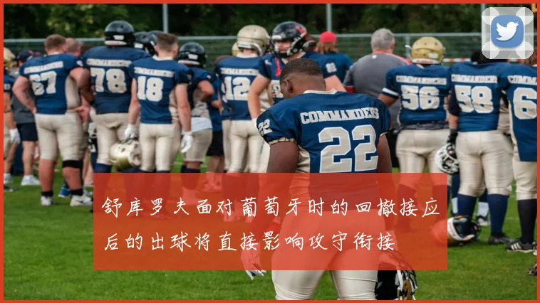 舒库罗夫面对葡萄牙时的回撤接应后的出球将直接影响攻守衔接