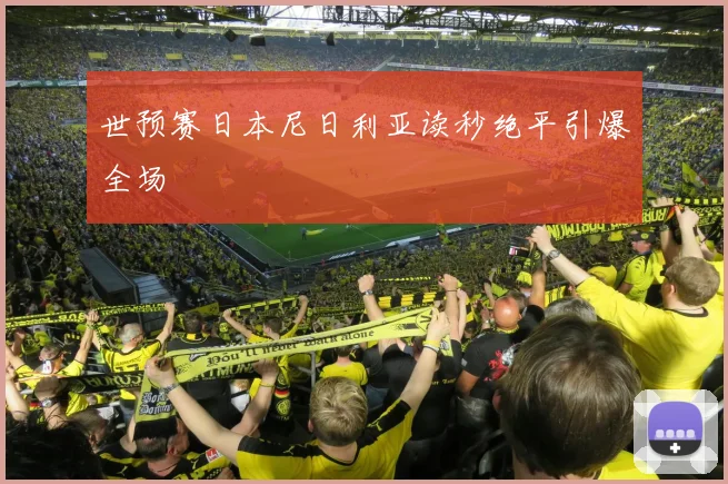 世预赛日本尼日利亚读秒绝平引爆全场