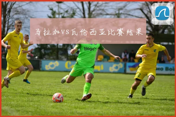 马拉加vs瓦伦西亚比赛结果
