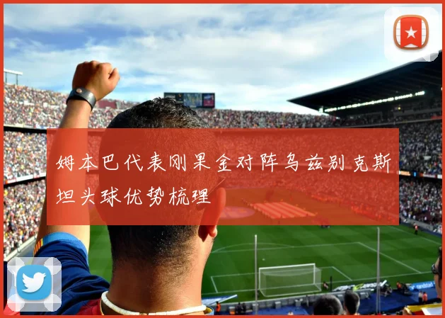 姆本巴代表刚果金对阵乌兹别克斯坦头球优势梳理