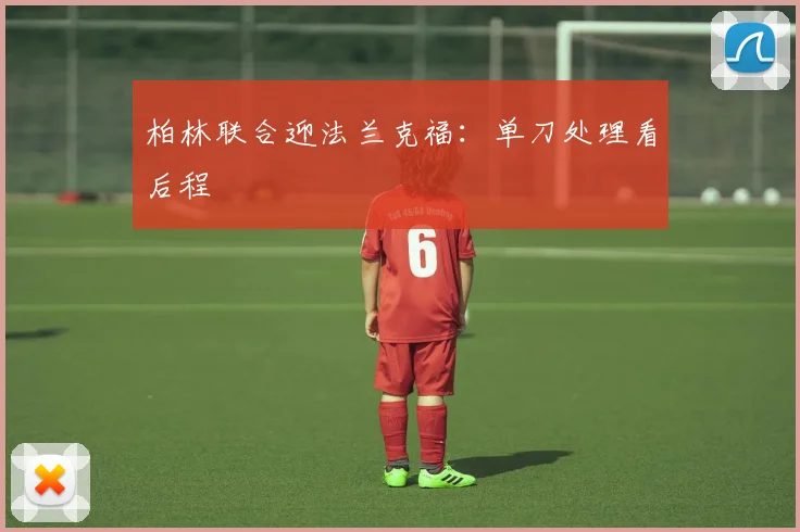 柏林联合迎法兰克福：单刀处理看后程