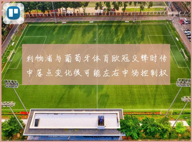 利物浦与葡萄牙体育欧冠交锋时传中落点变化很可能左右中场控制权