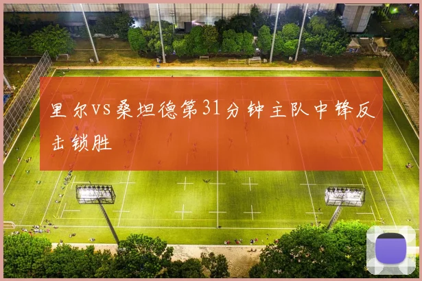 里尔vs桑坦德第31分钟主队中锋反击锁胜