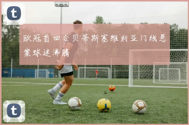 欧冠首回合贝蒂斯塞维利亚门线悬案球迷沸腾