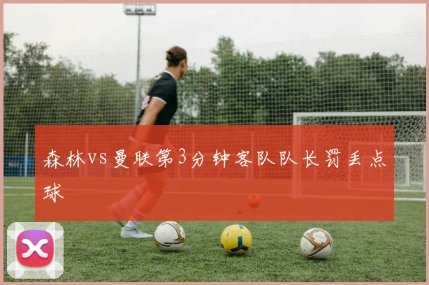 森林vs曼联第3分钟客队队长罚丢点球