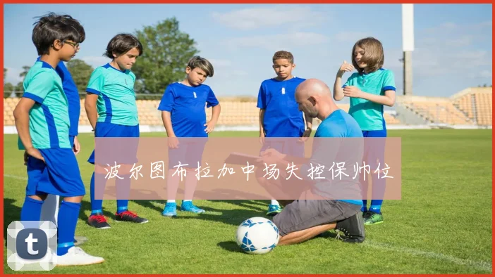 波尔图布拉加中场失控保帅位