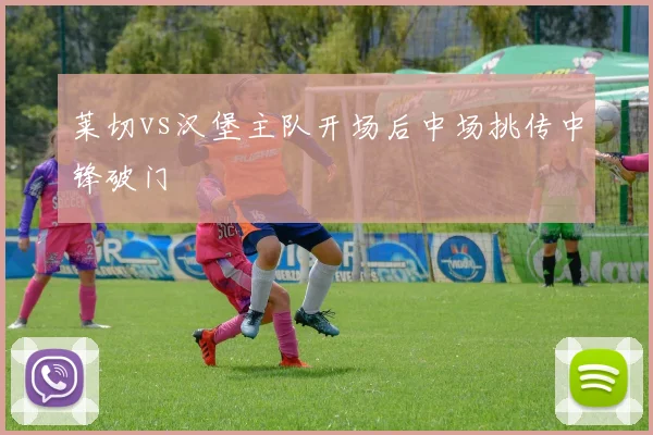 莱切vs汉堡主队开场后中场挑传中锋破门