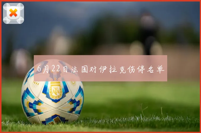 6月22日法国对伊拉克伤停名单