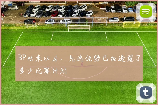 BP结束以后，先选优势已经透露了多少比赛计划